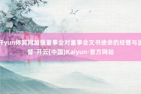 开yun体育网加强董事会对董事会文书使命的经管与监督-开云(中国)Kaiyun·官方网站