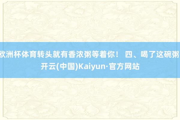 欧洲杯体育转头就有香浓粥等着你！ 四、喝了这碗粥-开云(中国)Kaiyun·官方网站