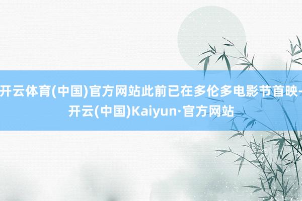 开云体育(中国)官方网站此前已在多伦多电影节首映-开云(中国)Kaiyun·官方网站