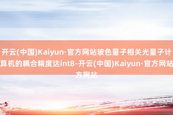开云(中国)Kaiyun·官方网站玻色量子相关光量子计算机的耦合精度达int8-开云(中国)Kaiyun·官方网站