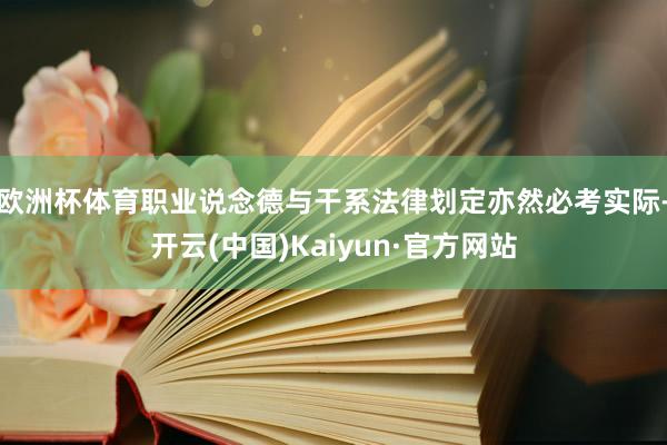 欧洲杯体育职业说念德与干系法律划定亦然必考实际-开云(中国)Kaiyun·官方网站