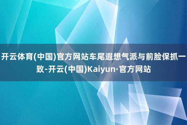 开云体育(中国)官方网站　　车尾遐想气派与前脸保抓一致-开云(中国)Kaiyun·官方网站