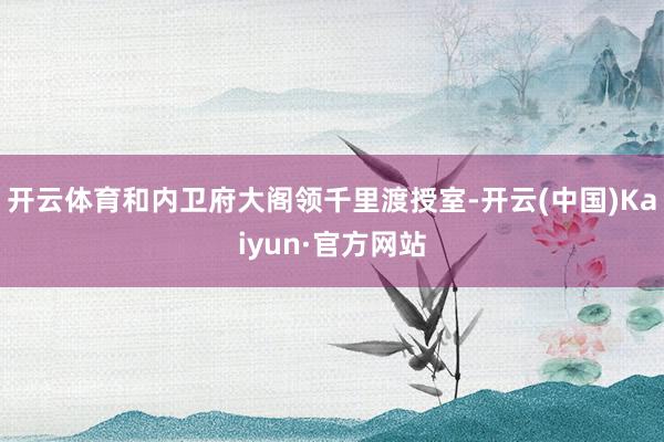 开云体育和内卫府大阁领千里渡授室-开云(中国)Kaiyun·官方网站