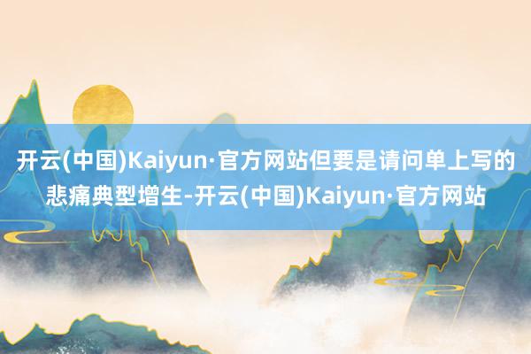 开云(中国)Kaiyun·官方网站但要是请问单上写的悲痛典型增生-开云(中国)Kaiyun·官方网站