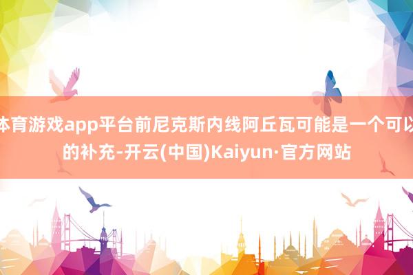 体育游戏app平台前尼克斯内线阿丘瓦可能是一个可以的补充-开云(中国)Kaiyun·官方网站