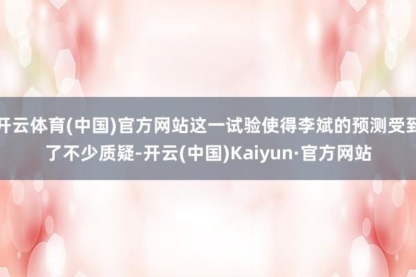 开云体育(中国)官方网站这一试验使得李斌的预测受到了不少质疑-开云(中国)Kaiyun·官方网站