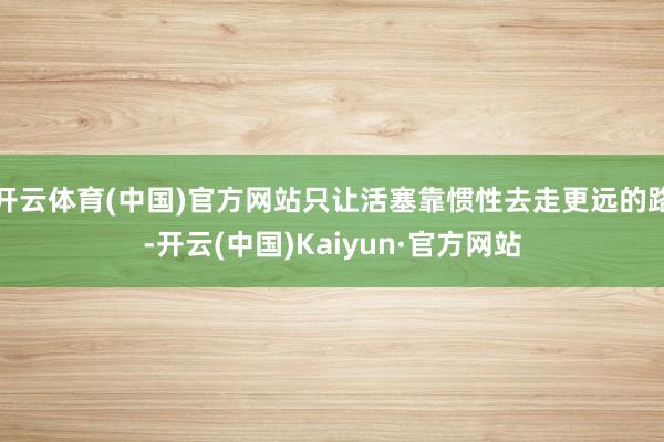 开云体育(中国)官方网站只让活塞靠惯性去走更远的路-开云(中国)Kaiyun·官方网站