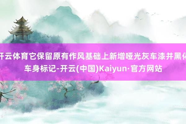 开云体育它保留原有作风基础上新增哑光灰车漆并黑化车身标记-开云(中国)Kaiyun·官方网站