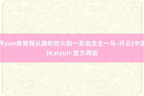 开yun体育网从旗帜炊火到一东说念主一马-开云(中国)Kaiyun·官方网站