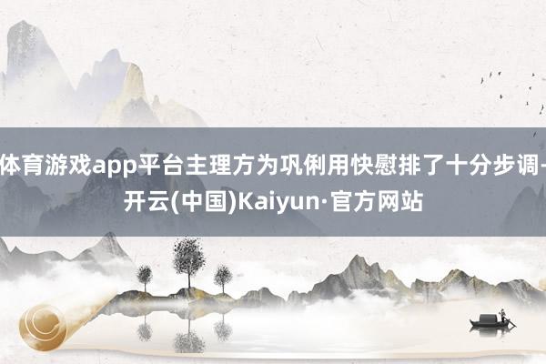 体育游戏app平台主理方为巩俐用快慰排了十分步调-开云(中国)Kaiyun·官方网站
