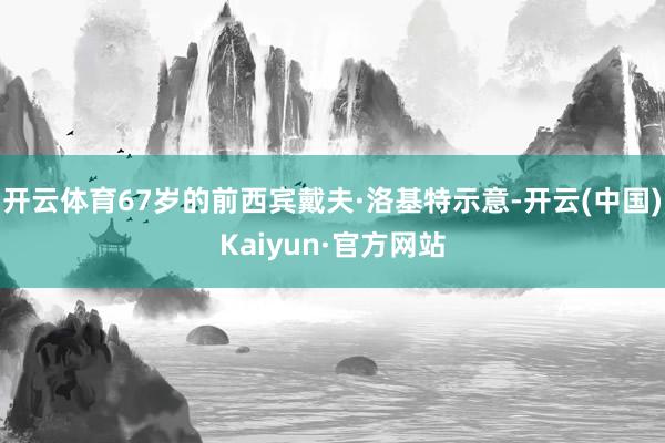 开云体育67岁的前西宾戴夫·洛基特示意-开云(中国)Kaiyun·官方网站