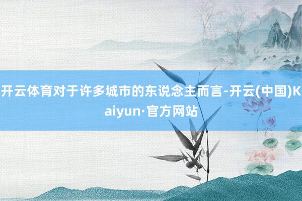 开云体育对于许多城市的东说念主而言-开云(中国)Kaiyun·官方网站