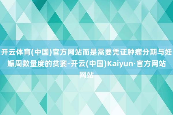 开云体育(中国)官方网站而是需要凭证肿瘤分期与妊娠周数量度的贫窭-开云(中国)Kaiyun·官方网站