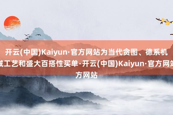 开云(中国)Kaiyun·官方网站为当代贪图、德系机械工艺和盛大百搭性买单-开云(中国)Kaiyun·官方网站