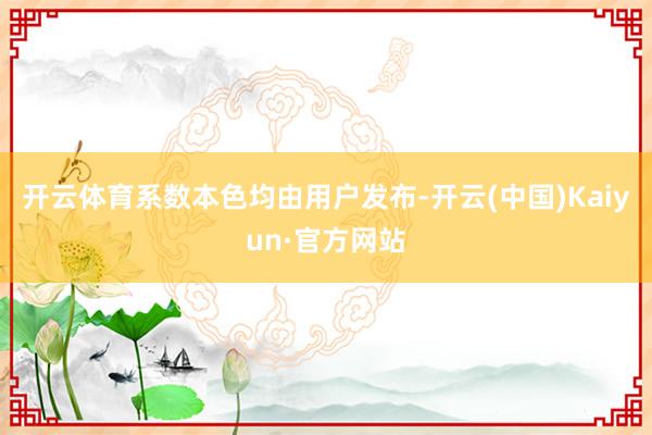 开云体育系数本色均由用户发布-开云(中国)Kaiyun·官方网站