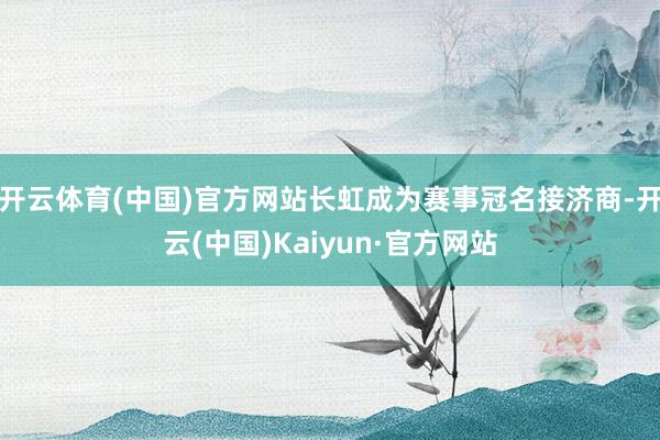 开云体育(中国)官方网站长虹成为赛事冠名接济商-开云(中国)Kaiyun·官方网站