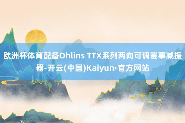 欧洲杯体育配备Ohlins TTX系列两向可调赛事减振器-开云(中国)Kaiyun·官方网站