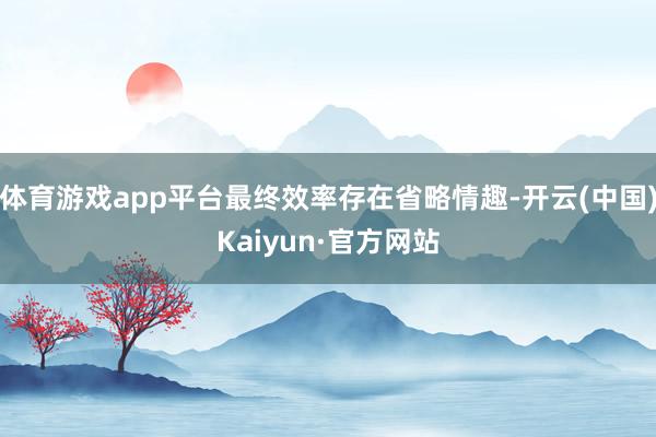 体育游戏app平台最终效率存在省略情趣-开云(中国)Kaiyun·官方网站