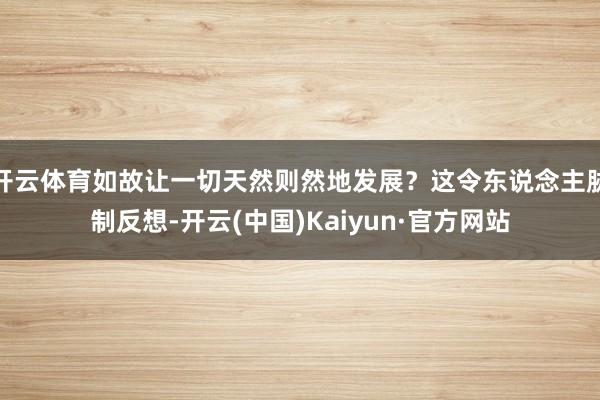 开云体育如故让一切天然则然地发展?这令东说念主胁制反想-开云(中国)Kaiyun·官方网站