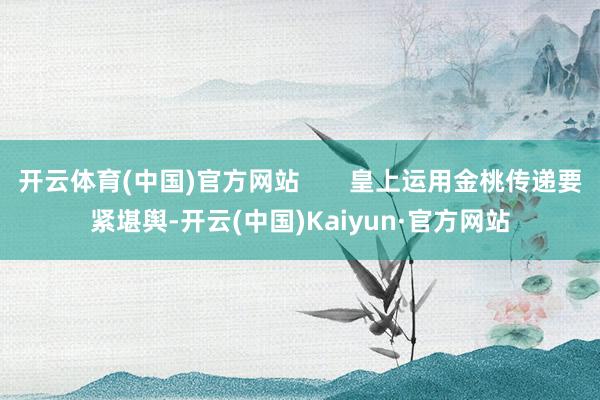 开云体育(中国)官方网站 皇上运用金桃传递要紧堪舆-开云(中国)Kaiyun·官方网站