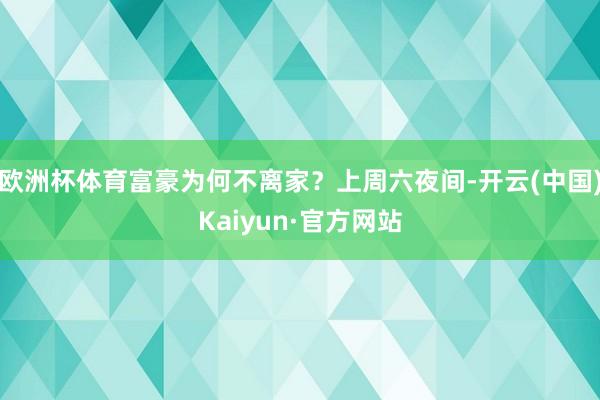 欧洲杯体育富豪为何不离家？上周六夜间-开云(中国)Kaiyun·官方网站