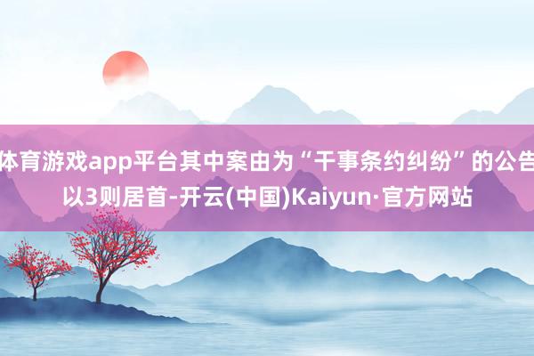 体育游戏app平台其中案由为“干事条约纠纷”的公告以3则居首-开云(中国)Kaiyun·官方网站