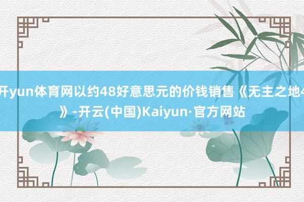 开yun体育网以约48好意思元的价钱销售《无主之地4》-开云(中国)Kaiyun·官方网站