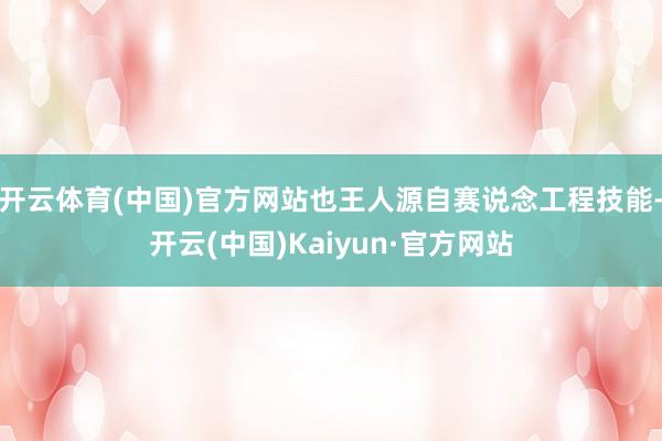开云体育(中国)官方网站也王人源自赛说念工程技能-开云(中国)Kaiyun·官方网站