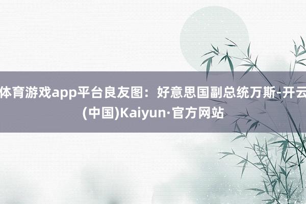 体育游戏app平台良友图：好意思国副总统万斯-开云(中国)Kaiyun·官方网站