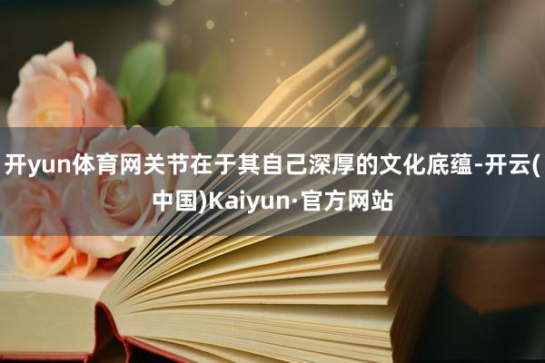 开yun体育网关节在于其自己深厚的文化底蕴-开云(中国)Kaiyun·官方网站