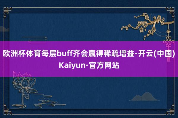 欧洲杯体育每层buff齐会赢得稀疏增益-开云(中国)Kaiyun·官方网站