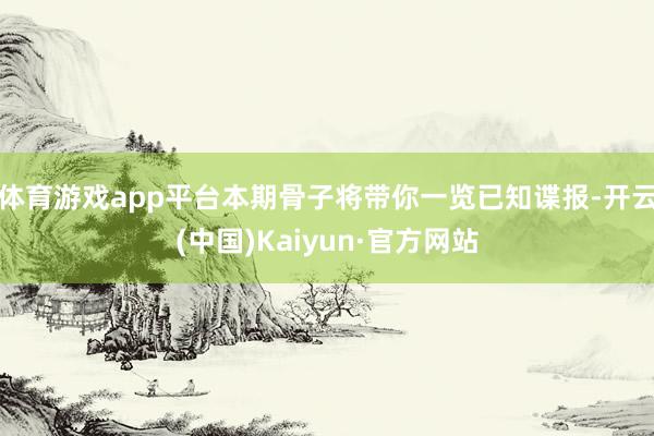 体育游戏app平台本期骨子将带你一览已知谍报-开云(中国)Kaiyun·官方网站