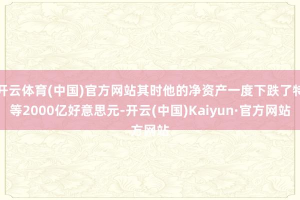 开云体育(中国)官方网站其时他的净资产一度下跌了特等2000亿好意思元-开云(中国)Kaiyun·官方网站