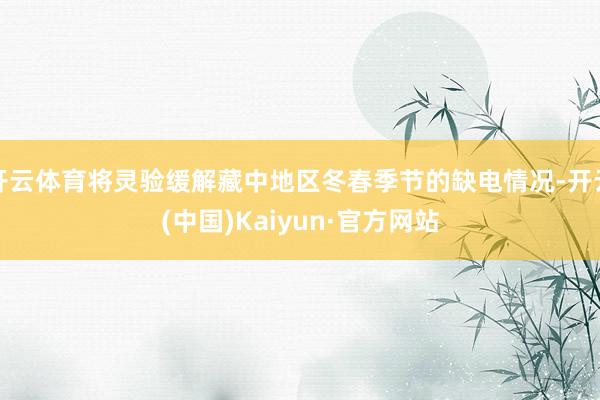 开云体育将灵验缓解藏中地区冬春季节的缺电情况-开云(中国)Kaiyun·官方网站