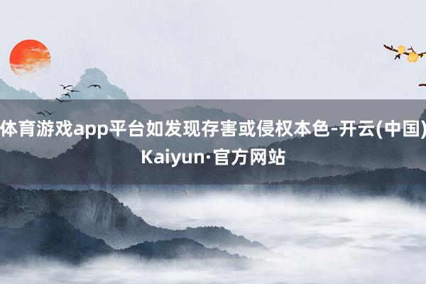 体育游戏app平台如发现存害或侵权本色-开云(中国)Kaiyun·官方网站