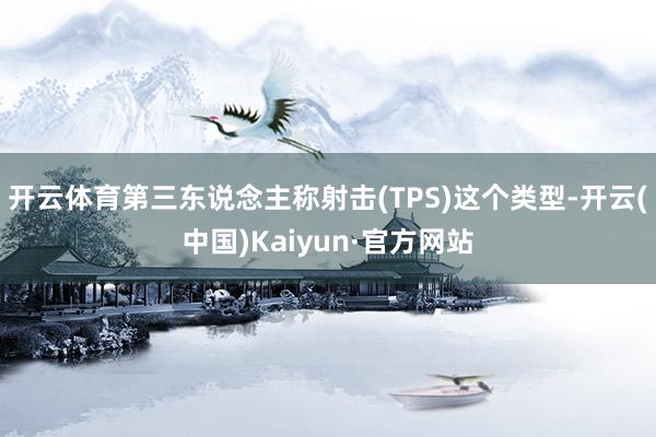开云体育第三东说念主称射击(TPS)这个类型-开云(中国)Kaiyun·官方网站