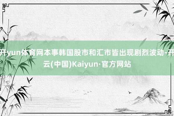 开yun体育网本事韩国股市和汇市皆出现剧烈波动-开云(中国)Kaiyun·官方网站