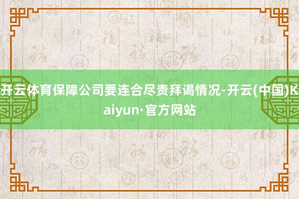 开云体育保障公司要连合尽责拜谒情况-开云(中国)Kaiyun·官方网站