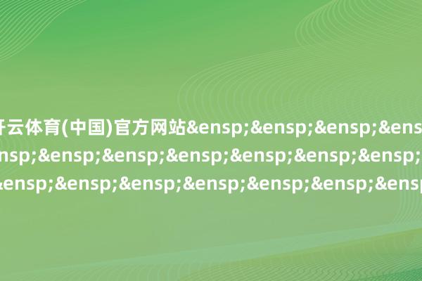 开云体育(中国)官方网站&ensp;&ensp;&ensp;&ensp;&ensp;&ensp;&ensp;&ensp;&ensp;&ensp;&ensp;&ensp;&ensp;&ensp;&ensp;&ensp;&ensp;&ensp;&ensp;&ensp;&ensp;&ensp;&ensp;&ensp;&ensp;&ensp;&ensp;&ensp;&ensp;&ensp;&ensp;&ensp;&ensp;&ensp;&ensp;国泰基金处置有限公司&ensp;&ensp;&ensp;&ensp;&ensp;&ensp;&ensp;&ensp;&ensp;&ensp;&ensp;&ensp;&ensp;&ensp;&ensp;&ensp;&ensp;&ensp;&ensp;&ensp;&ensp;&ensp;&ensp;&ensp;&ensp;&ensp;&ensp;&ensp;&ensp;&ensp;&ensp;&ensp;二〇二四年十二月二十四日            -开云(中国)Kaiyun·官方网站