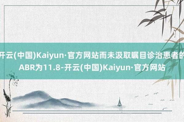 开云(中国)Kaiyun·官方网站而未汲取瞩目诊治患者的ABR为11.8-开云(中国)Kaiyun·官方网站