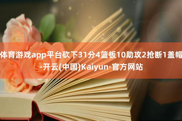 体育游戏app平台砍下31分4篮板10助攻2抢断1盖帽-开云(中国)Kaiyun·官方网站