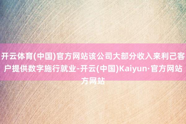 开云体育(中国)官方网站该公司大部分收入来利己客户提供数字施行就业-开云(中国)Kaiyun·官方网站