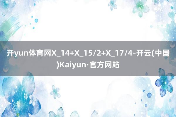 开yun体育网X_14+X_15/2+X_17/4-开云(中国)Kaiyun·官方网站