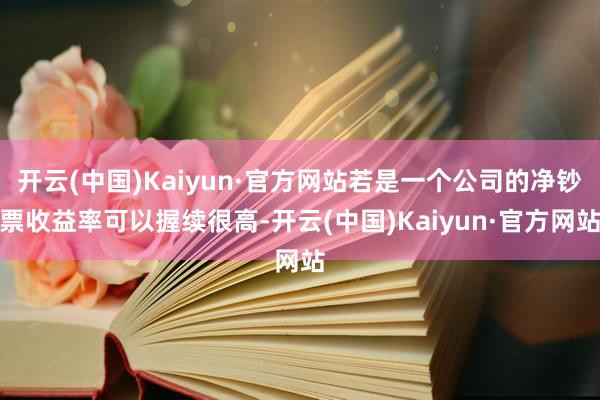 开云(中国)Kaiyun·官方网站若是一个公司的净钞票收益率可以握续很高-开云(中国)Kaiyun·官方网站