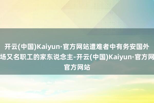 开云(中国)Kaiyun·官方网站遭难者中有务安国外机场又名职工的家东说念主-开云(中国)Kaiyun·官方网站