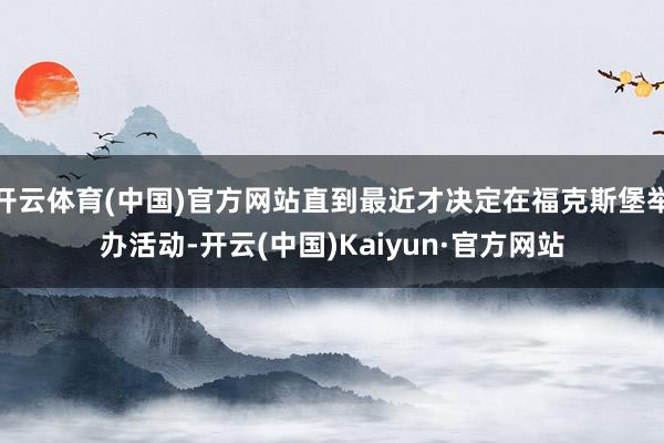 开云体育(中国)官方网站直到最近才决定在福克斯堡举办活动-开云(中国)Kaiyun·官方网站
