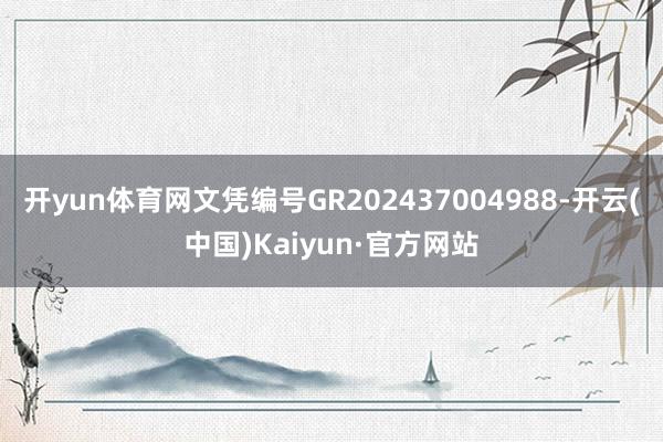 开yun体育网文凭编号GR202437004988-开云(中国)Kaiyun·官方网站