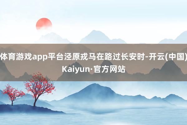 体育游戏app平台泾原戎马在路过长安时-开云(中国)Kaiyun·官方网站