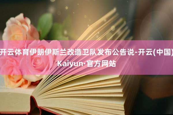 开云体育伊朗伊斯兰改造卫队发布公告说-开云(中国)Kaiyun·官方网站