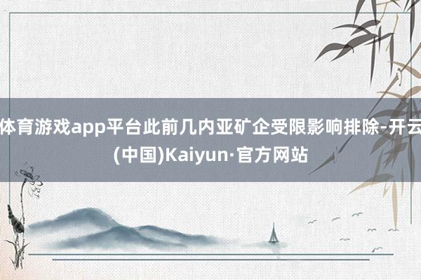 体育游戏app平台此前几内亚矿企受限影响排除-开云(中国)Kaiyun·官方网站